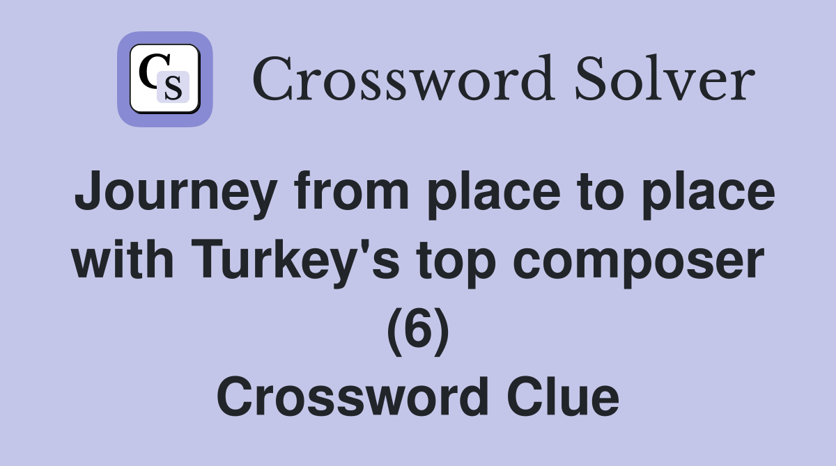 Journey from place to place with Turkey's top composer (6) Crossword